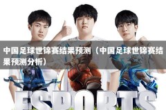 中国足球世锦赛结果预测（中国足球世锦赛结果预测分析）