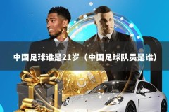 中国足球谁是21岁（中国足球队员是谁）