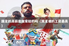 国足的高薪是国家给的吗（国足谁的工资最高）