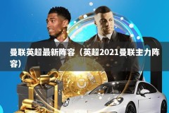 曼联英超最新阵容（英超2021曼联主力阵容）