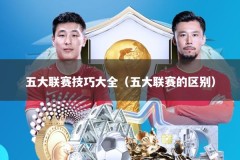 五大联赛技巧大全（五大联赛的区别）