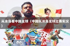 从冰岛看中国足球（中国队冰岛足球比赛实况）