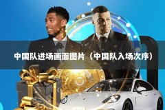 中国队进场画面图片（中国队入场次序）