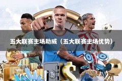 五大联赛主场助威（五大联赛主场优势）