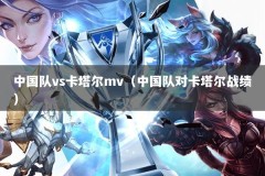 中国队vs卡塔尔mv（中国队对卡塔尔战绩）