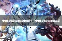 中国足球选手薪水排行（中国足球选手年薪）