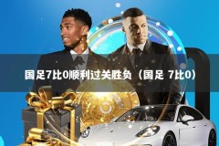 国足7比0顺利过关胜负（国足 7比0）