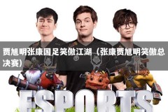 贾旭明张康国足笑傲江湖（张康贾旭明笑傲总决赛）