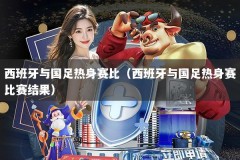 西班牙与国足热身赛比（西班牙与国足热身赛比赛结果）