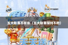 五大联赛不补水（五大联赛保持不败）