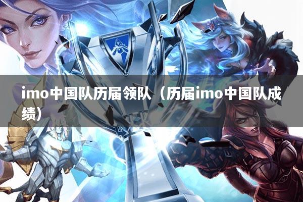 imo中国队历届领队(历届imo中国队成绩)